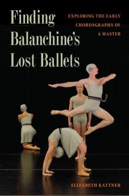 Finding Balanchine's Lost Ballets: Exploring the Early Choreography of a Master